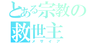 とある宗教の救世主（メサイア）