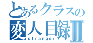 とあるクラスの変人目録Ⅱ（ｓｔｒａｎｇｅｒ）