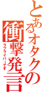 とあるオタクの衝撃発言（ラブライバーです）