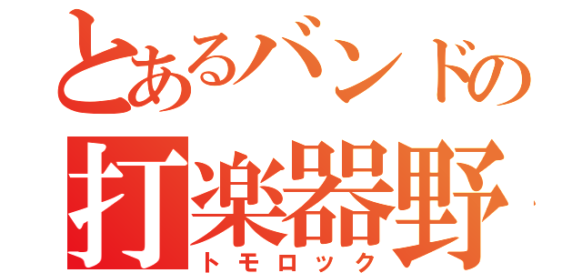 とあるバンドの打楽器野郎（トモロック）