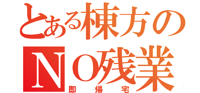 とある棟方のＮＯ残業（即帰宅）