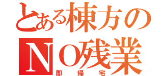 とある棟方のＮＯ残業（即帰宅）