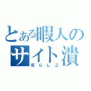 とある暇人のサイト潰し（荒らし乙）