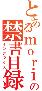 とあるｍｏｒｉｈｕｒの禁書目録（インデックス）