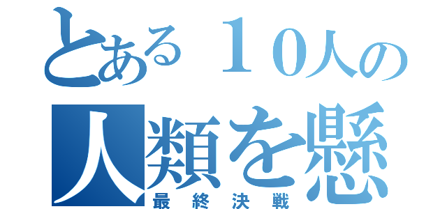 とある１０人の人類を懸けた（最終決戦）