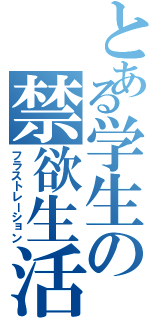 とある学生の禁欲生活Ⅱ（フラストレーション）