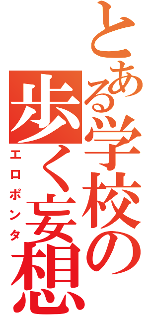 とある学校の歩く妄想兵器（エロポンタ）