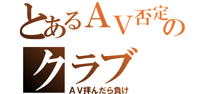 とあるＡＶ否定のクラブ（ＡＶ拝んだら負け）