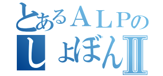 とあるＡＬＰのしょぼんⅡ（）