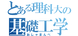 とある理科大の基礎工学（おしゃまんべ）