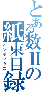 とある数Ⅱの紙束目録（インデックス）