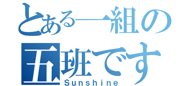 とある一組の五班です！（Ｓｕｎｓｈｉｎｅ）