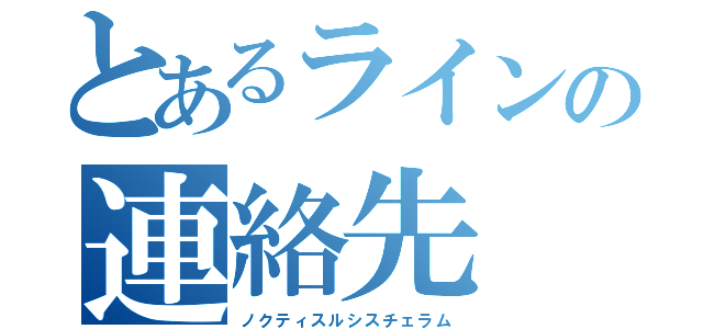 とあるラインの連絡先（ノクティスルシスチェラム）