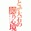 とある大石の鏡乃心境（チキンハート）