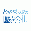 とある東方厨の販売会社（弾幕厨）