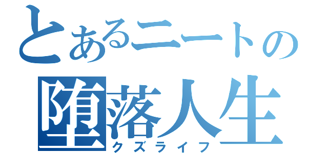 とあるニートの堕落人生（クズライフ）