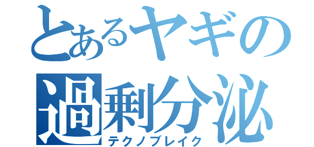 とあるヤギの過剰分泌（テクノブレイク）