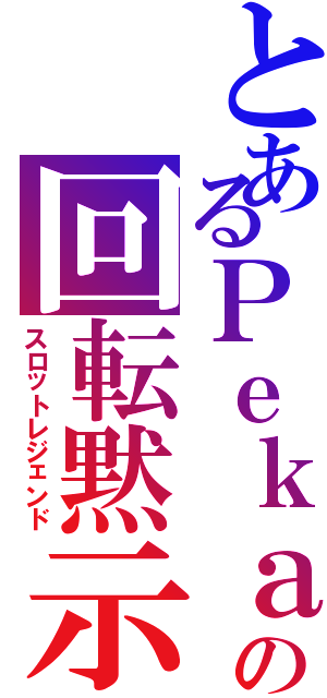 とあるＰｅｋａの回転黙示録（スロットレジェンド）