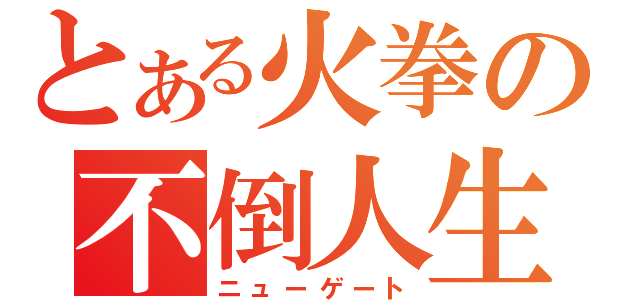 とある火拳の不倒人生（ニューゲート）