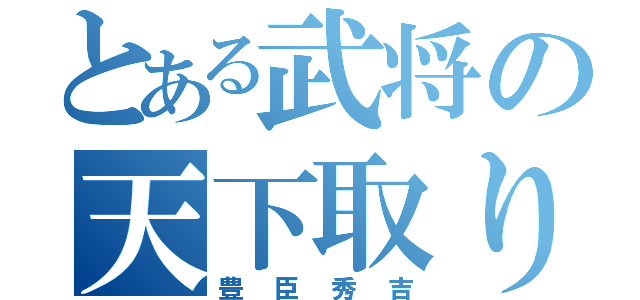 とある武将の天下取り（豊臣秀吉）