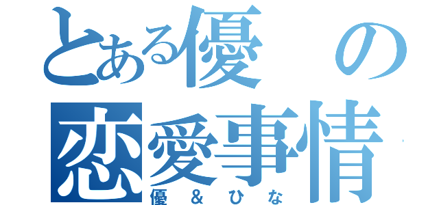 とある優の恋愛事情（優＆ひな）