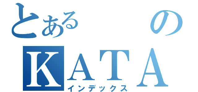 とあるのＫＡＴＡＮＡ（インデックス）