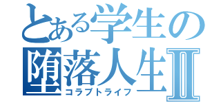 とある学生の堕落人生Ⅱ（コラプトライフ）