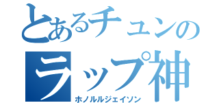 とあるチュンのラップ神（ホノルルジェイソン）