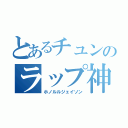 とあるチュンのラップ神（ホノルルジェイソン）