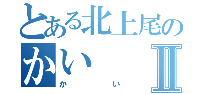 とある北上尾のかいⅡ（かい）