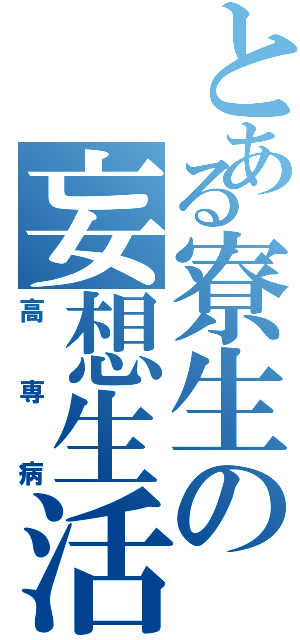 とある寮生の妄想生活（高専病）