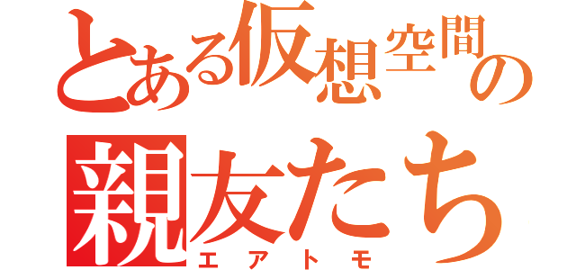 とある仮想空間の親友たち（エアトモ）