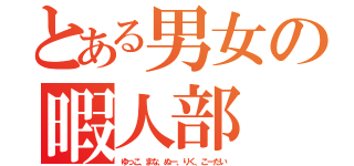 とある男女の暇人部（ゆっこ、まな、ぬー、りく、こーだい）