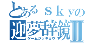 とあるｓｋｙの迎夢辞鏡 Ⅱ（ゲームジッキョウ）