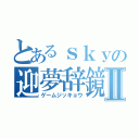 とあるｓｋｙの迎夢辞鏡 Ⅱ（ゲームジッキョウ）