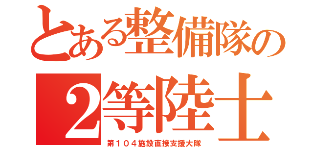 とある整備隊の２等陸士（第１０４施設直接支援大隊）