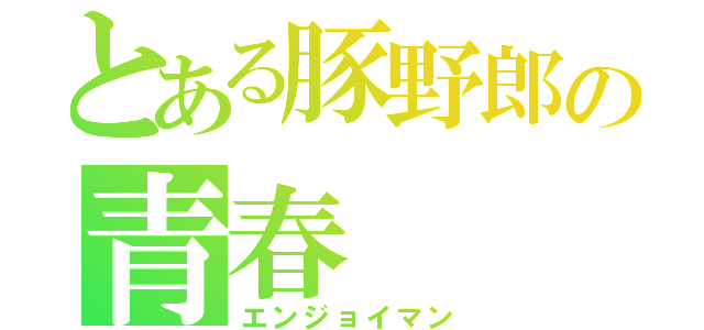 とある豚野郎の青春（エンジョイマン）