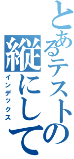 とあるテストの縦にしてみる（インデックス）