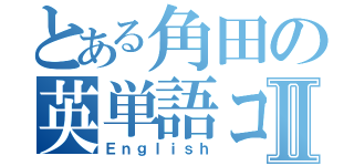 とある角田の英単語コンテストⅡ（Ｅｎｇｌｉｓｈ）