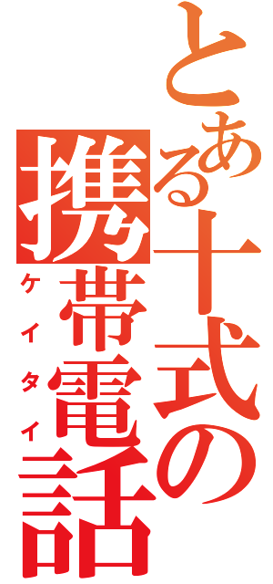 とある十式の携帯電話（ケイタイ）