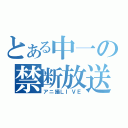 とある中一の禁断放送（アニ撮ＬＩＶＥ）