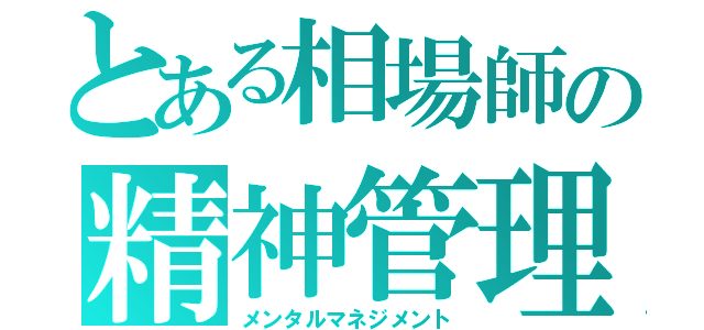 とある相場師の精神管理（メンタルマネジメント）