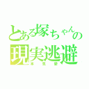 とある塚ちゃん担の現実逃避（本気愛）