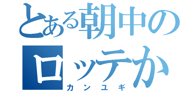 とある朝中のロッテかす（カンユギ）