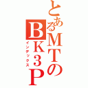 とあるＭＴのＢＫ３Ｐ（インデックス）