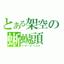 とある架空の蜥蜴頭（リザードヘッド）