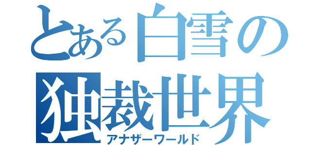 とある白雪の独裁世界（アナザーワールド）