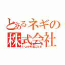 とあるネギの株式会社（株）（いつか有名になる）