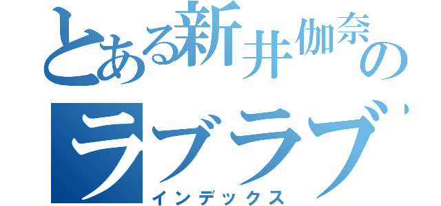 とある新井伽奈子のラブラブ疑惑（インデックス）