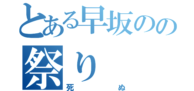 とある早坂のの祭り（死ぬ）